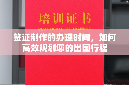 瓦房店签证制作的办理时间，如何高效规划您的出国行程