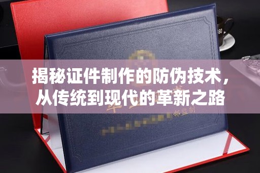 石冈揭秘证件制作的防伪技术，从传统到现代的革新之路
